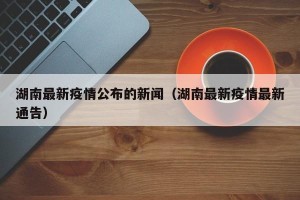 湖南最新疫情公布的新闻（湖南最新疫情最新通告）