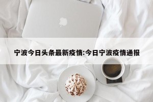宁波今日头条最新疫情:今日宁波疫情通报