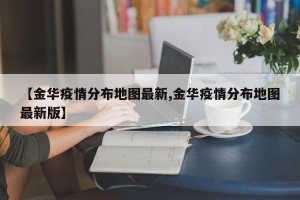 【金华疫情分布地图最新,金华疫情分布地图最新版】