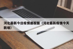 河北最新今日疫情通报图（河北最新疫情今天新增）