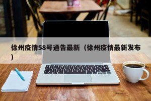 徐州疫情58号通告最新（徐州疫情最新发布）