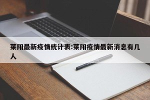莱阳最新疫情统计表:莱阳疫情最新消息有几人