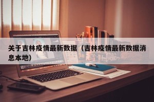 关于吉林疫情最新数据（吉林疫情最新数据消息本地）