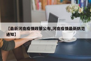 【最新河南疫情政策公布,河南疫情最新防范通知】