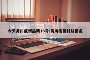 今天务川疫情最新18号:务川疫情封路情况