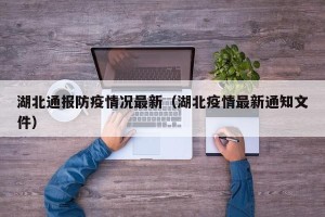 湖北通报防疫情况最新（湖北疫情最新通知文件）