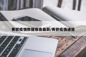 黄骅疫情数据报告最新/黄骅疫情通报