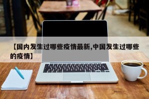 【国内发生过哪些疫情最新,中国发生过哪些的疫情】