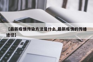 【最新疫情传染方法是什么,最新疫情的传播途径】