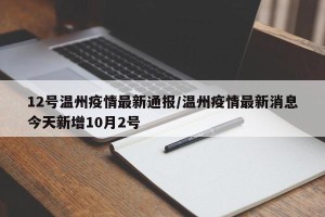 12号温州疫情最新通报/温州疫情最新消息今天新增10月2号