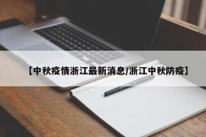 【中秋疫情浙江最新消息/浙江中秋防疫】
