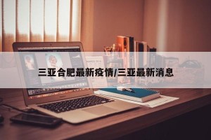 三亚合肥最新疫情/三亚最新消息