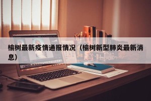 榆树最新疫情通报情况（榆树新型肺炎最新消息）