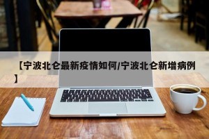 【宁波北仑最新疫情如何/宁波北仑新增病例】