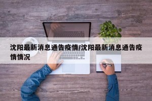 沈阳最新消息通告疫情/沈阳最新消息通告疫情情况