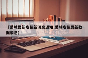 【禹城最新疫情新消息通知,禹城疫情最新数据消息】