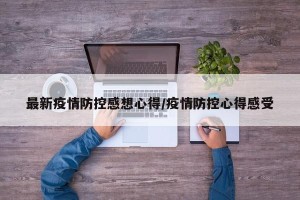 最新疫情防控感想心得/疫情防控心得感受