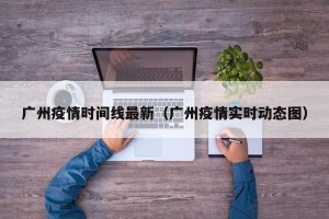 广州疫情时间线最新（广州疫情实时动态图）