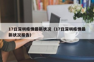 17日深圳疫情最新状况（17日深圳疫情最新状况报告）