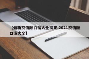 【最新疫情顺口溜大全搞笑,2021疫情顺口溜大全】