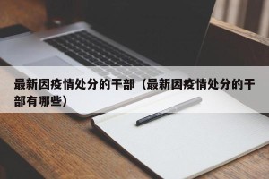 最新因疫情处分的干部（最新因疫情处分的干部有哪些）