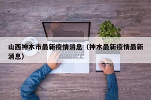 山西神木市最新疫情消息（神木最新疫情最新消息）
