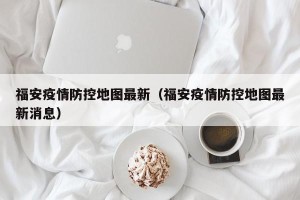 福安疫情防控地图最新（福安疫情防控地图最新消息）