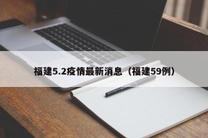 福建5.2疫情最新消息（福建59例）