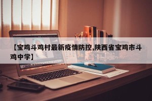 【宝鸡斗鸡村最新疫情防控,陕西省宝鸡市斗鸡中学】