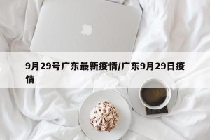 9月29号广东最新疫情/广东9月29日疫情