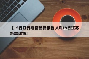 【19日江苏疫情最新报告,8月19日江苏新增详情】
