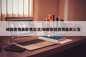 城固疫情最新情况汉/城固新冠疫情最新公告