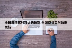全国疫情实时对比表最新:全国疫情实时数据更新