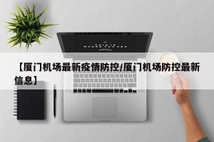 【厦门机场最新疫情防控/厦门机场防控最新信息】
