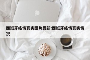 西班牙疫情真实图片最新:西班牙疫情真实情况