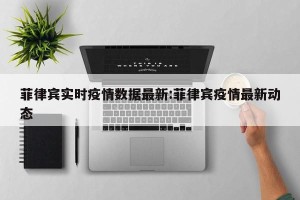 菲律宾实时疫情数据最新:菲律宾疫情最新动态