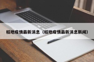 稻地疫情最新消息（稻地疫情最新消息新闻）