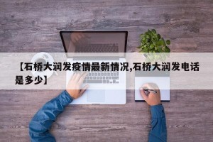 【石桥大润发疫情最新情况,石桥大润发电话是多少】