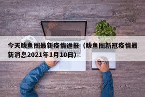 今天鲅鱼圈最新疫情通报（鲅鱼圈新冠疫情最新消息2021年1月10日）