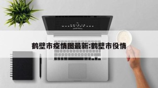 鹤壁市疫情图最新:鹤壁市役情