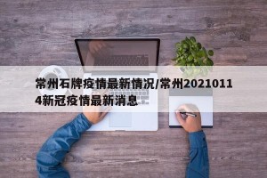 常州石牌疫情最新情况/常州20210114新冠疫情最新消息