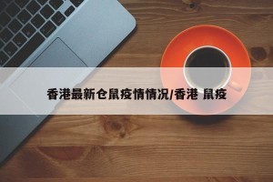 香港最新仓鼠疫情情况/香港 鼠疫