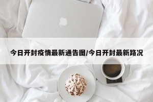 今日开封疫情最新通告图/今日开封最新路况