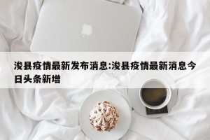 浚县疫情最新发布消息:浚县疫情最新消息今日头条新增