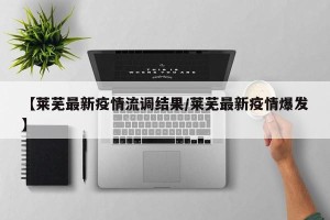 【莱芜最新疫情流调结果/莱芜最新疫情爆发】