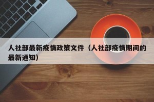 人社部最新疫情政策文件（人社部疫情期间的最新通知）