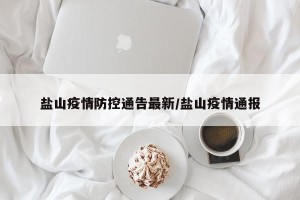 盐山疫情防控通告最新/盐山疫情通报