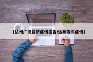 【达州广汉最新疫情报告/达州发布疫情】