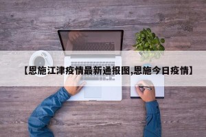 【恩施江津疫情最新通报图,恩施今日疫情】