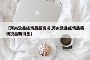 【河南汲县疫情最新情况,河南汲县疫情最新情况最新消息】